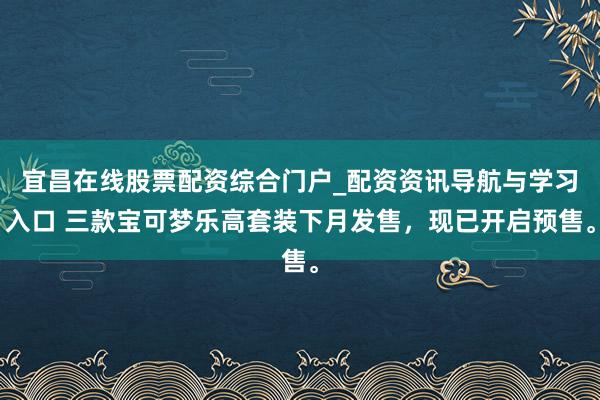 宜昌在线股票配资综合门户_配资资讯导航与学习入口 三款宝可梦乐高套装下月发售，现已开启预售。