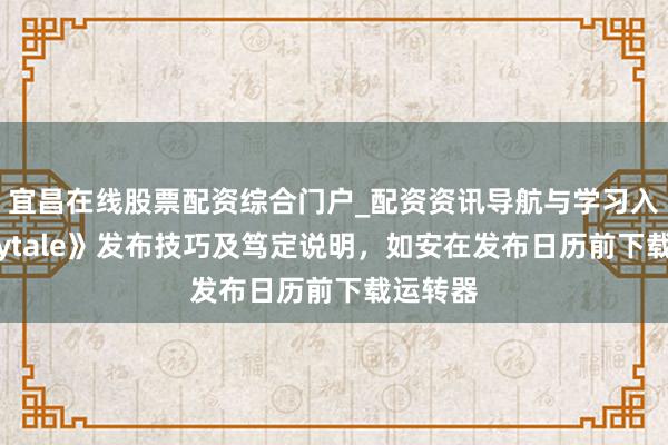 宜昌在线股票配资综合门户_配资资讯导航与学习入口 《Hytale》发布技巧及笃定说明，如安在发布日历前下载运转器