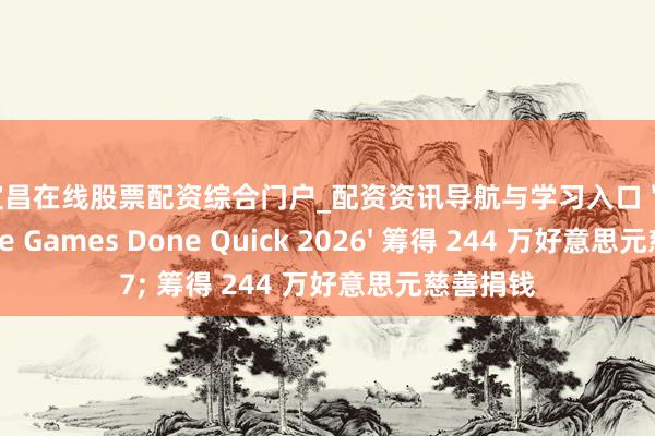 宜昌在线股票配资综合门户_配资资讯导航与学习入口 'Awesome Games Done Quick 2026' 筹得 244 万好意思元慈善捐钱