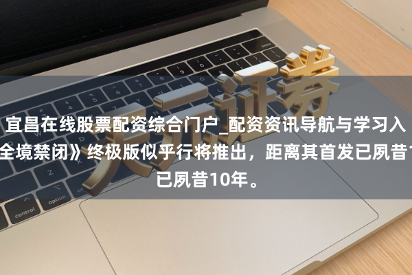 宜昌在线股票配资综合门户_配资资讯导航与学习入口 《全境禁闭》终极版似乎行将推出，距离其首发已夙昔10年。