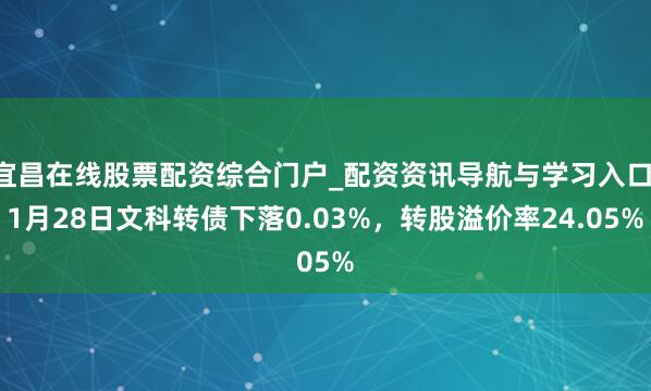 宜昌在线股票配资综合门户_配资资讯导航与学习入口 1月28日文科转债下落0.03%，转股溢价率24.05%
