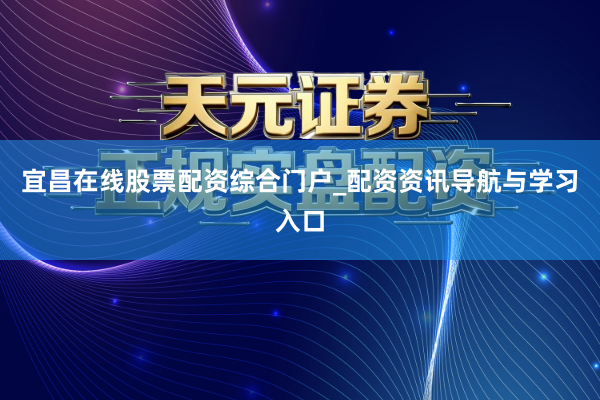宜昌在线股票配资综合门户_配资资讯导航与学习入口