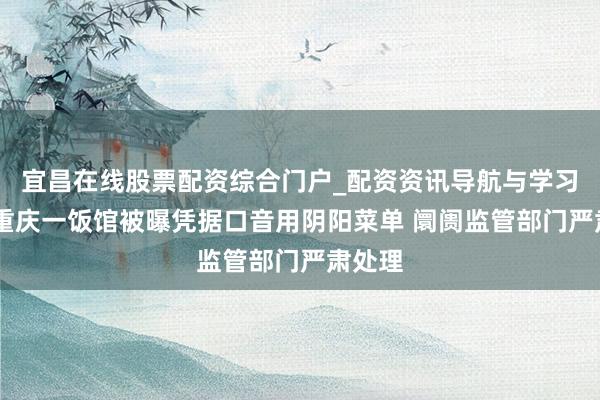 宜昌在线股票配资综合门户_配资资讯导航与学习入口 重庆一饭馆被曝凭据口音用阴阳菜单 阛阓监管部门严肃处理