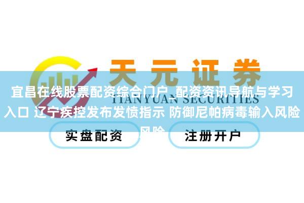 宜昌在线股票配资综合门户_配资资讯导航与学习入口 辽宁疾控发布发愤指示 防御尼帕病毒输入风险