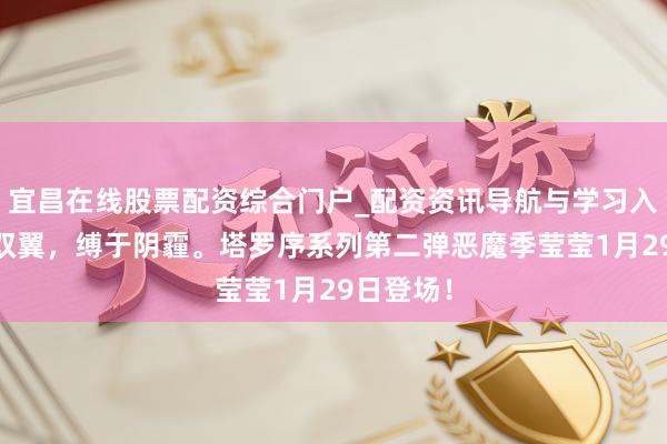 宜昌在线股票配资综合门户_配资资讯导航与学习入口 血色双翼，缚于阴霾。塔罗序系列第二弹恶魔季莹莹1月29日登场！