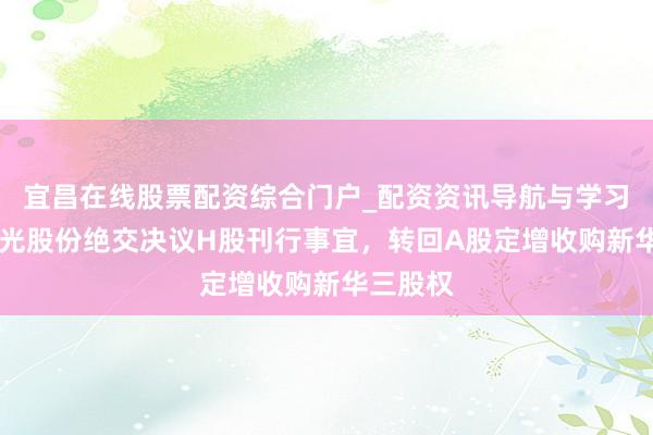 宜昌在线股票配资综合门户_配资资讯导航与学习入口 紫光股份绝交决议H股刊行事宜，转回A股定增收购新华三股权