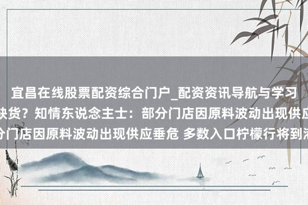 宜昌在线股票配资综合门户_配资资讯导航与学习入口 蜜雪冰城柠檬水缺货？知情东说念主士：部分门店因原料波动出现供应垂危 多数入口柠檬行将到港