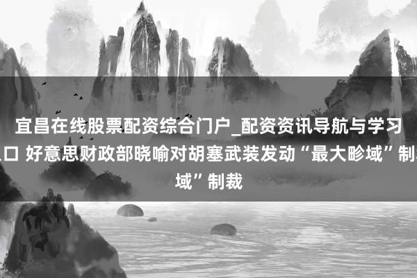 宜昌在线股票配资综合门户_配资资讯导航与学习入口 好意思财政部晓喻对胡塞武装发动“最大畛域”制裁