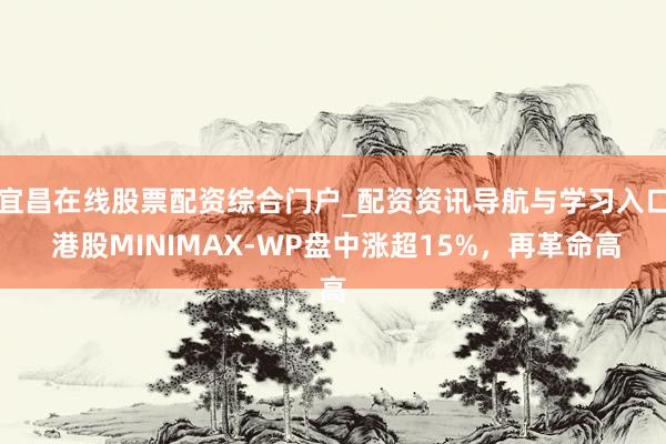 宜昌在线股票配资综合门户_配资资讯导航与学习入口 港股MINIMAX-WP盘中涨超15%，再革命高