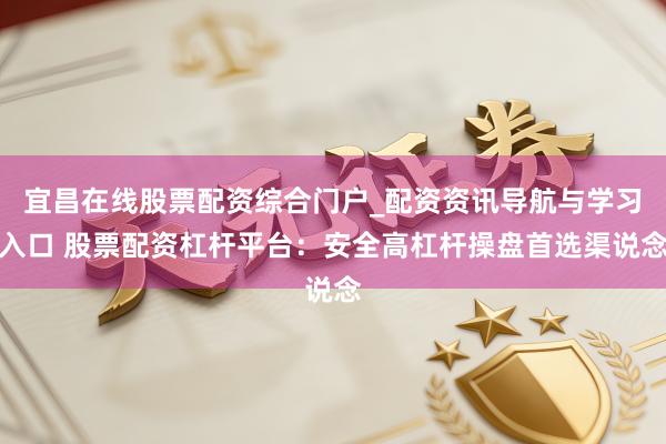 宜昌在线股票配资综合门户_配资资讯导航与学习入口 股票配资杠杆平台：安全高杠杆操盘首选渠说念