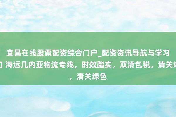 宜昌在线股票配资综合门户_配资资讯导航与学习入口 海运几内亚物流专线，时效踏实，双清包税，清关绿色