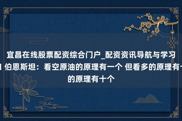 宜昌在线股票配资综合门户_配资资讯导航与学习入口 伯恩斯坦：看空原油的原理有一个 但看多的原理有十个
