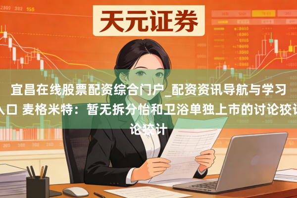 宜昌在线股票配资综合门户_配资资讯导航与学习入口 麦格米特：暂无拆分怡和卫浴单独上市的讨论狡计