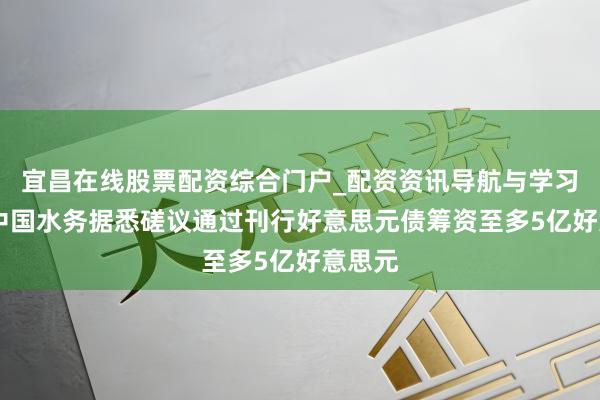 宜昌在线股票配资综合门户_配资资讯导航与学习入口 中国水务据悉磋议通过刊行好意思元债筹资至多5亿好意思元