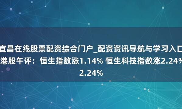 宜昌在线股票配资综合门户_配资资讯导航与学习入口 港股午评：恒生指数涨1.14% 恒生科技指数涨2.24%